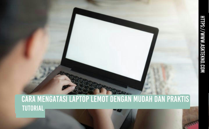 AskTekno | Cara Mengatasi Laptop Lemot dengan Mudah dan Praktis