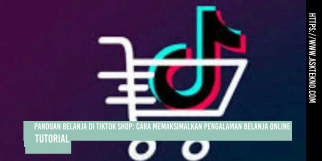 AskTekno | Belanja Di TikTok Shop: Memaksimalkan Pengalaman Belanja Online